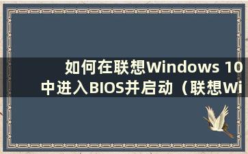 如何在联想Windows 10中进入BIOS并启动（联想Windows 10中按什么键进入BIOS）